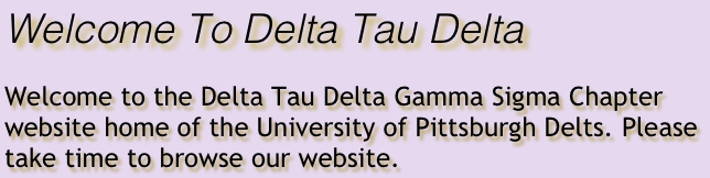 Welcome To Delta Tau Delta


Welcome to the Delta Tau Delta Gamma Sigma Chapter website home of the University of Pittsburgh Delts. Please take time to browse our website.