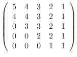$\displaystyle \left(\begin{array}{ccccc}
5&4&3&2&1\\
4&4&3&2&1\\
0&3&3&2&1\\
0&0&2&2&1\\
0&0&0&1&1
\end{array}\right)
$