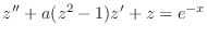 $\displaystyle z'' + a(z^2-1) z' + z = e^{-x}
$