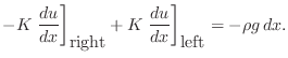 $\displaystyle -K\left.\frac{du}{dx}\right]_{\mbox{right}}+K\left.\frac{du}{dx}\right]_{\mbox{left}}
=- \rho g  dx. $