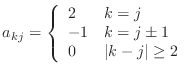 $\displaystyle a_{kj}=\left\{ \begin{array}{ll} 2 & k=j -1 & k=j\pm1 0 & \vert k-j\vert\geq2 \end{array} \right.$