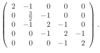 $\displaystyle \left(\begin{array}{rrrrr} 2 & -1 & 0& 0& 0 0 & \frac32 & -1& 0...
... 0 & -1& 2& -1& 0 0 & 0 & -1& 2& -1 0 & 0 & 0 & -1& 2 \end{array}\right).$