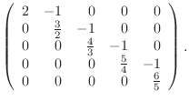 $\displaystyle \left(\begin{array}{rrrrr} 2 & -1 & 0& 0& 0 0 & \frac32 & -1& 0...
... -1& 0 0 & 0 & 0& \frac54& -1 0 & 0 & 0 & 0 & \frac65 \end{array}\right).$