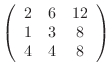 $\displaystyle \left(\begin{array}{ccc}2&6&12 1&3&8 4&4&8\end{array}\right)$
