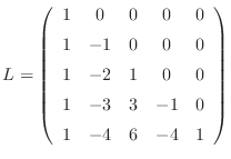 $\displaystyle L=
\left(\begin{array}{ccccc}
1& 0& 0& 0& 0 [5pt]
1& -1& 0& 0& ...
...-2& 1& 0& 0 [5pt]
1& -3& 3& -1& 0 [5pt]
1& -4& 6& -4& 1
\end{array}\right)
$