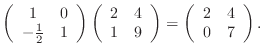 $\displaystyle \left(\begin{array}{cc}1&0 -\frac12&1\end{array}\right) \left(\...
...&4 1&9\end{array}\right)= \left(\begin{array}{cc}2&4 0&7\end{array}\right).$