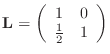 $\displaystyle {\bf L}=\left(\begin{array}{cc}1&0 \frac12&1\end{array}\right)
$