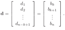 $\displaystyle \mathbf{d}=
\left[\begin{array}{c}
d_1 d_{2} \vdots d_{n-k+...
...right]
=\left[\begin{array}{c}
b_k b_{k+1} \vdots b_n\end{array}\right].
$