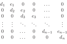 \begin{displaymath}
\begin{array}{cccccc}
d_1 & e_1 & 0 & 0 & \dots & 0 \\
0 & ...
... d_{n-1} & e_{n-1}\\
0 & 0 & \dots & 0 & 0 & d_{n}
\end{array}\end{displaymath}