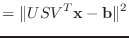 $\displaystyle =\Vert USV^T\mathbf{x}-\mathbf{b}\Vert^2$