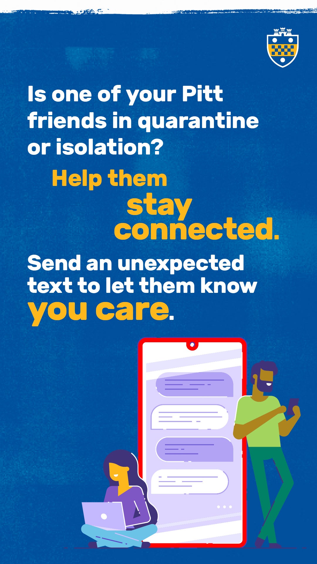 a blue, white and gold graphic that says "Is one of your Pitt friends in quarantine or isolation? Help them stay connected. Send an updated text to let them know you care."
